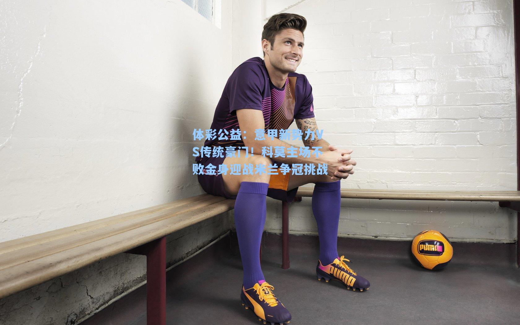 意甲新势力VS传统豪门！科莫主场不败金身迎战米兰争冠挑战