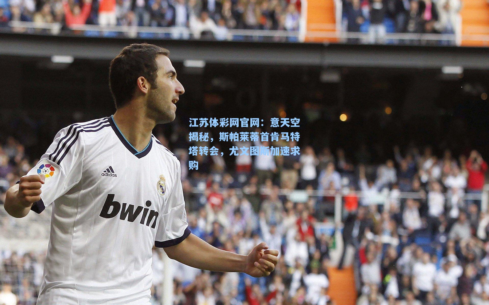 江苏体彩网官网：意天空揭秘，斯帕莱蒂首肯马特塔转会，尤文图斯加速求购