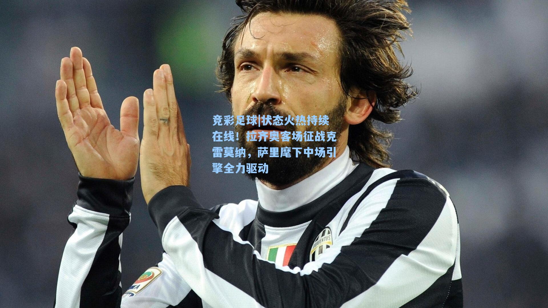 竞彩足球|状态火热持续在线！拉齐奥客场征战克雷莫纳，萨里麾下中场引擎全力驱动