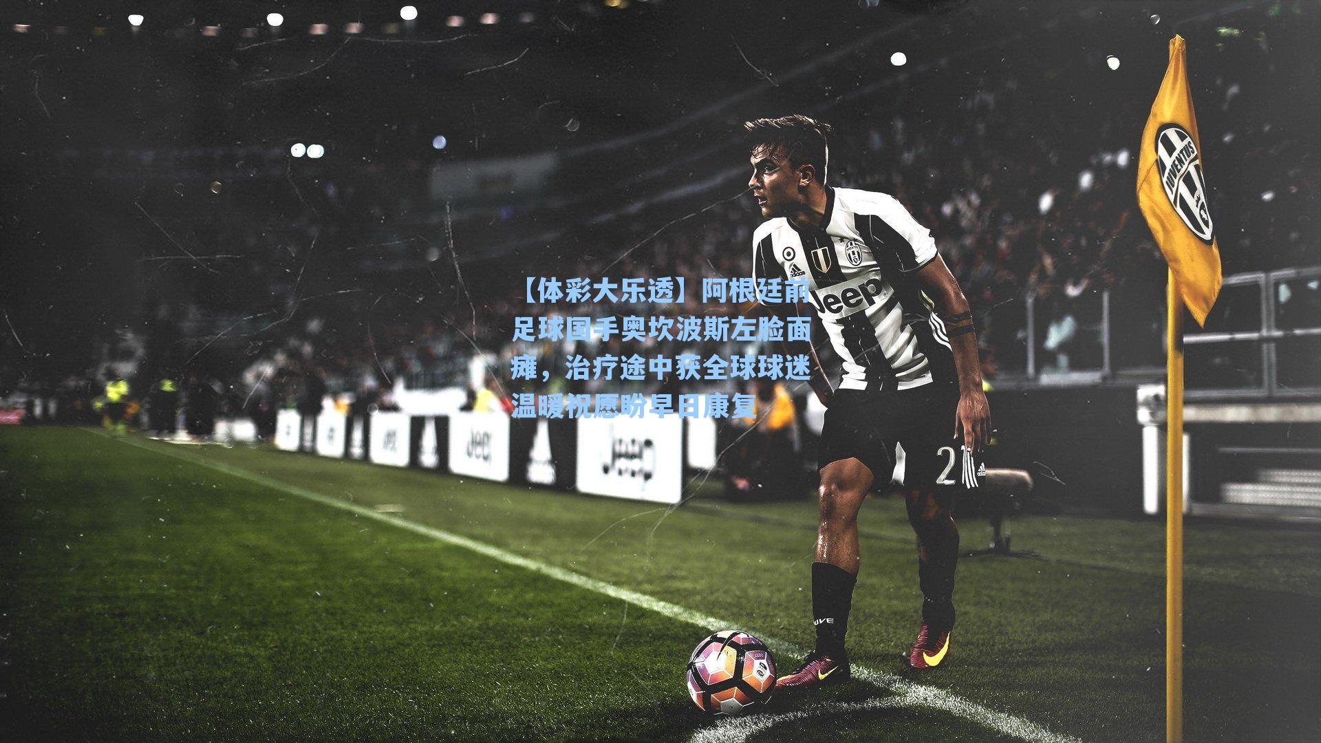 阿根廷前足球国手奥坎波斯左脸面瘫，治疗途中获全球球迷温暖祝愿盼早日康复