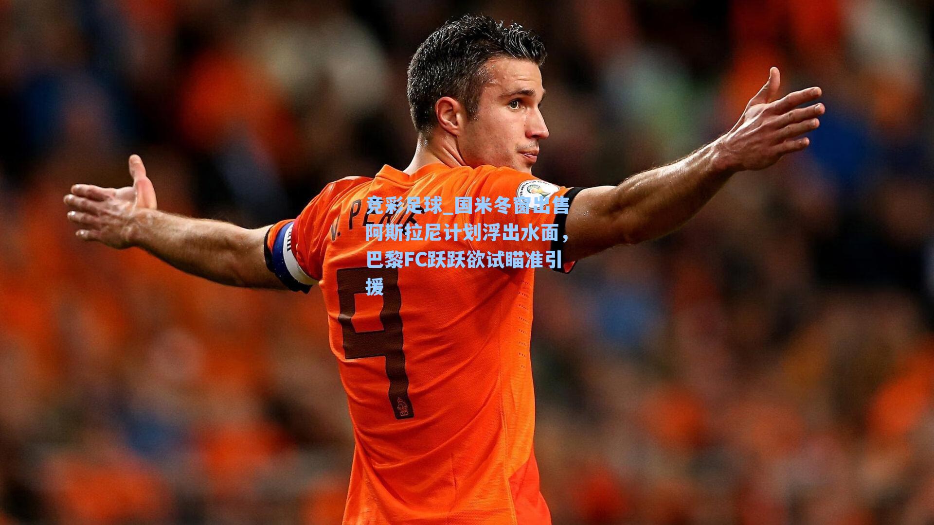 竞彩足球_国米冬窗出售阿斯拉尼计划浮出水面，巴黎FC跃跃欲试瞄准引援