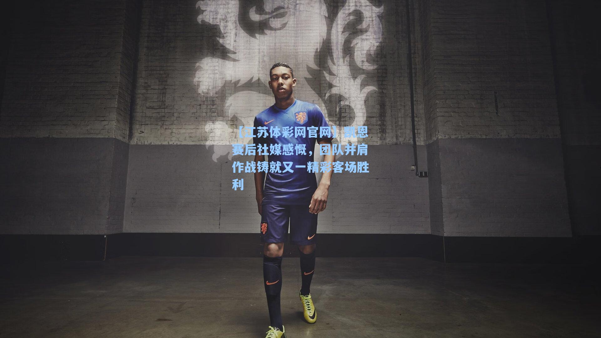 【江苏体彩网官网】凯恩赛后社媒感慨，团队并肩作战铸就又一精彩客场胜利
