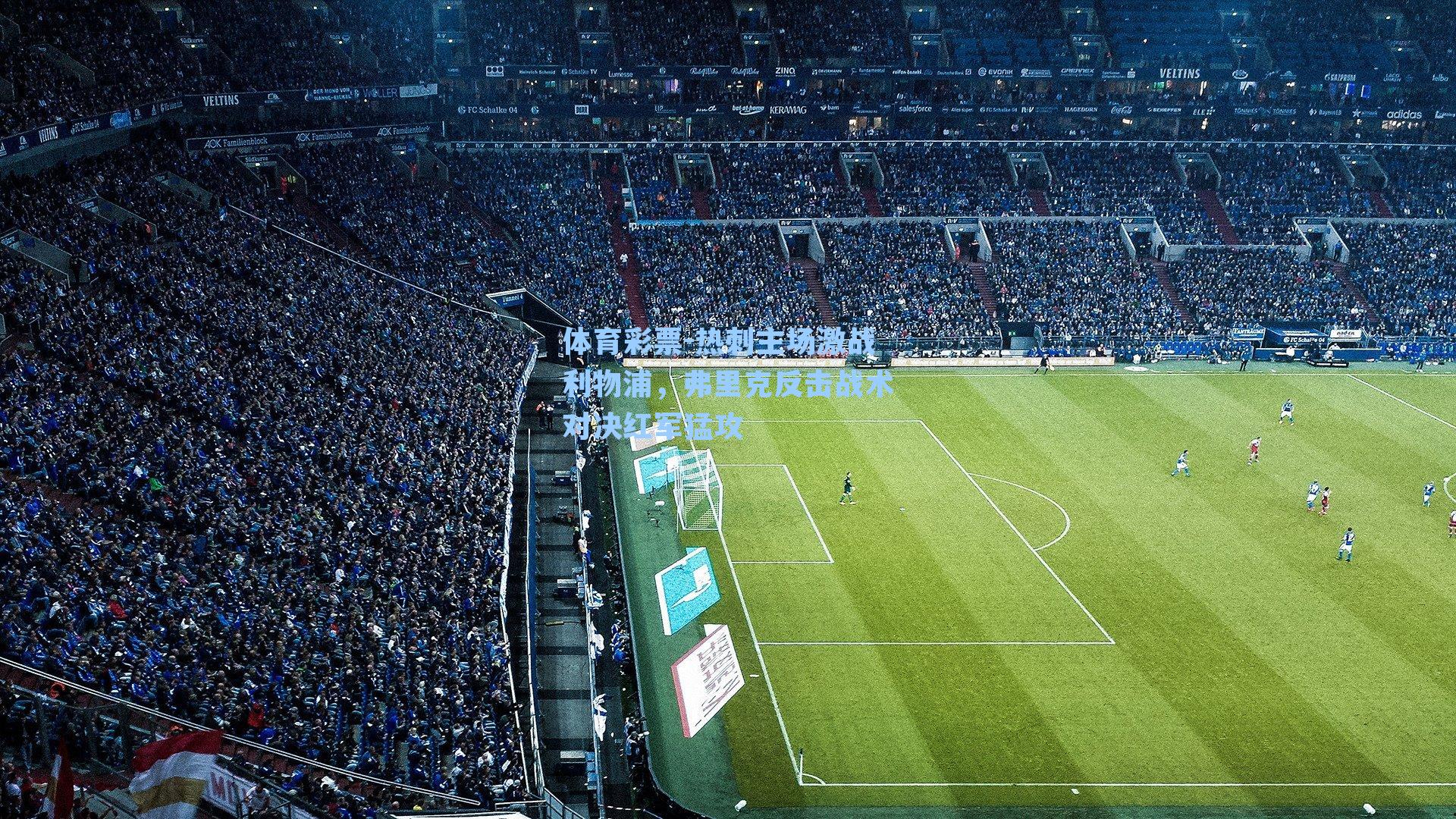 体育彩票-热刺主场激战利物浦，弗里克反击战术对决红军猛攻