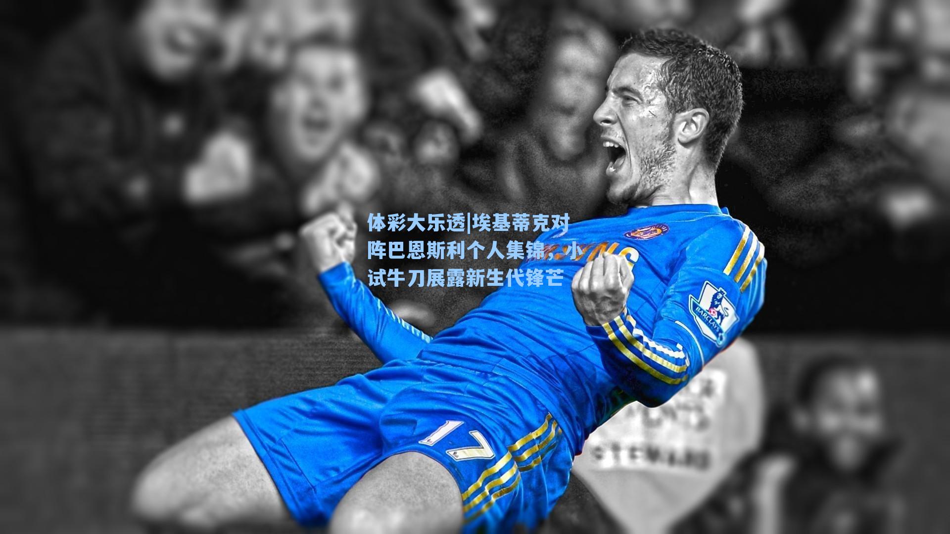 埃基蒂克对阵巴恩斯利个人集锦，小试牛刀展露新生代锋芒