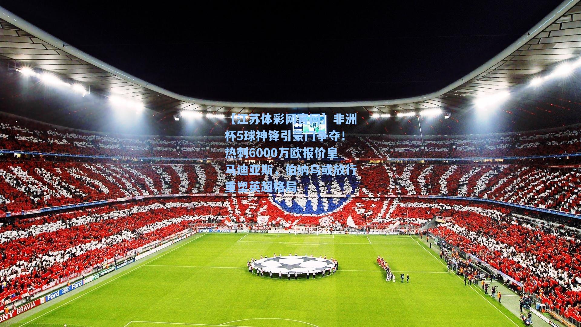 非洲杯5球神锋引豪门争夺!热刺6000万欧报价皇马迪亚斯,伯纳乌或放行重塑英超格局