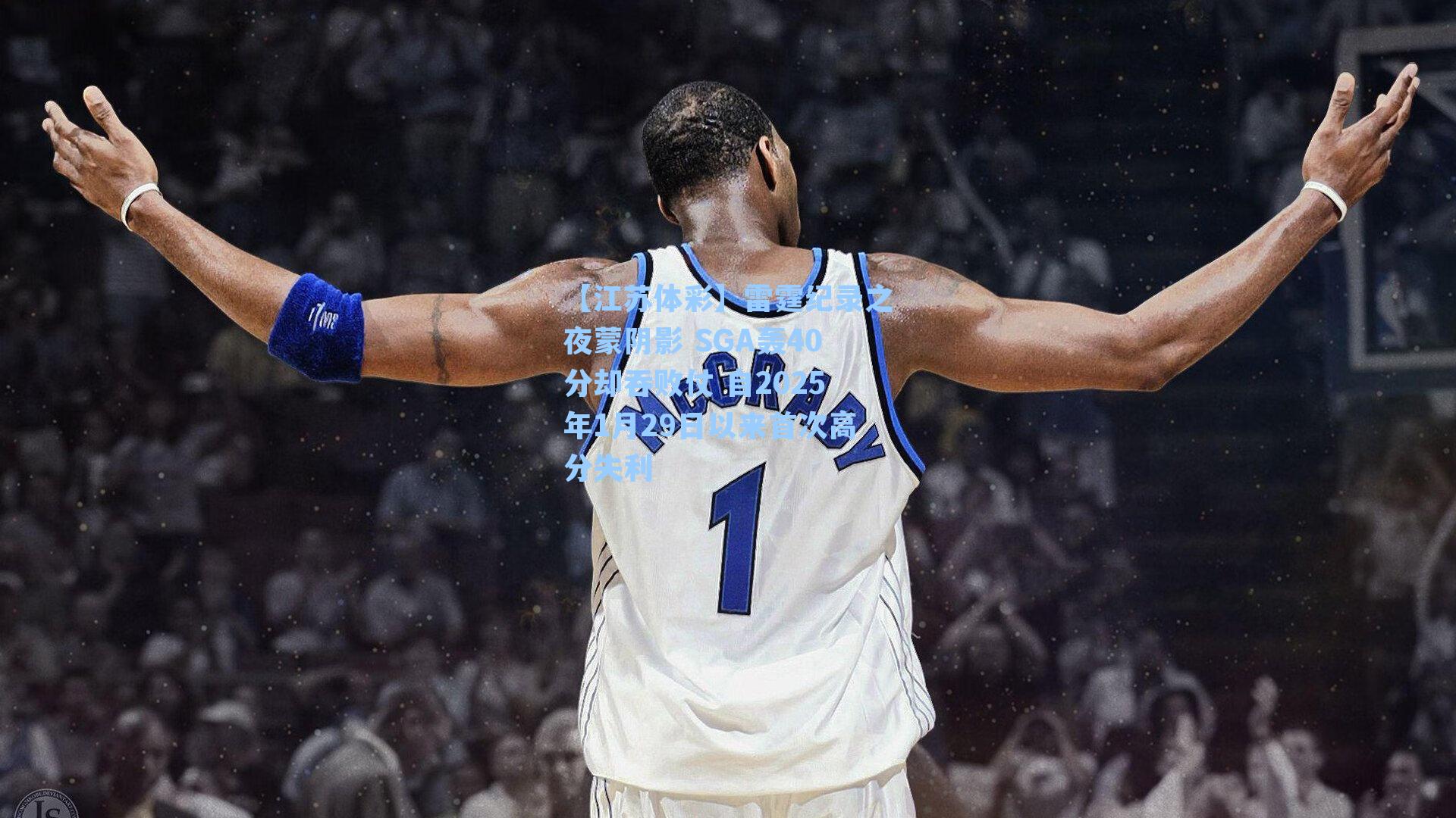 【江苏体彩】雷霆纪录之夜蒙阴影 SGA轰40分却吞败仗 自2025年1月29日以来首次高分失利