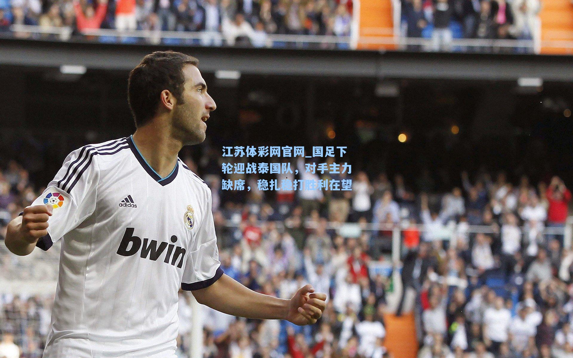 江苏体彩网官网_国足下轮迎战泰国队，对手主力缺席，稳扎稳打胜利在望