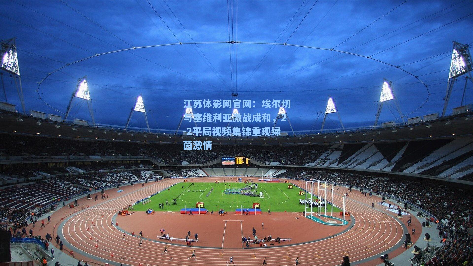 江苏体彩网官网：埃尔切与塞维利亚激战成和，2-2平局视频集锦重现绿茵激情