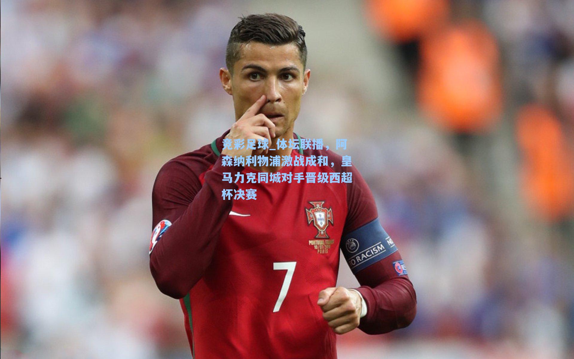 体坛联播,阿森纳利物浦激战成和,皇马力克同城对手晋级西超杯决赛