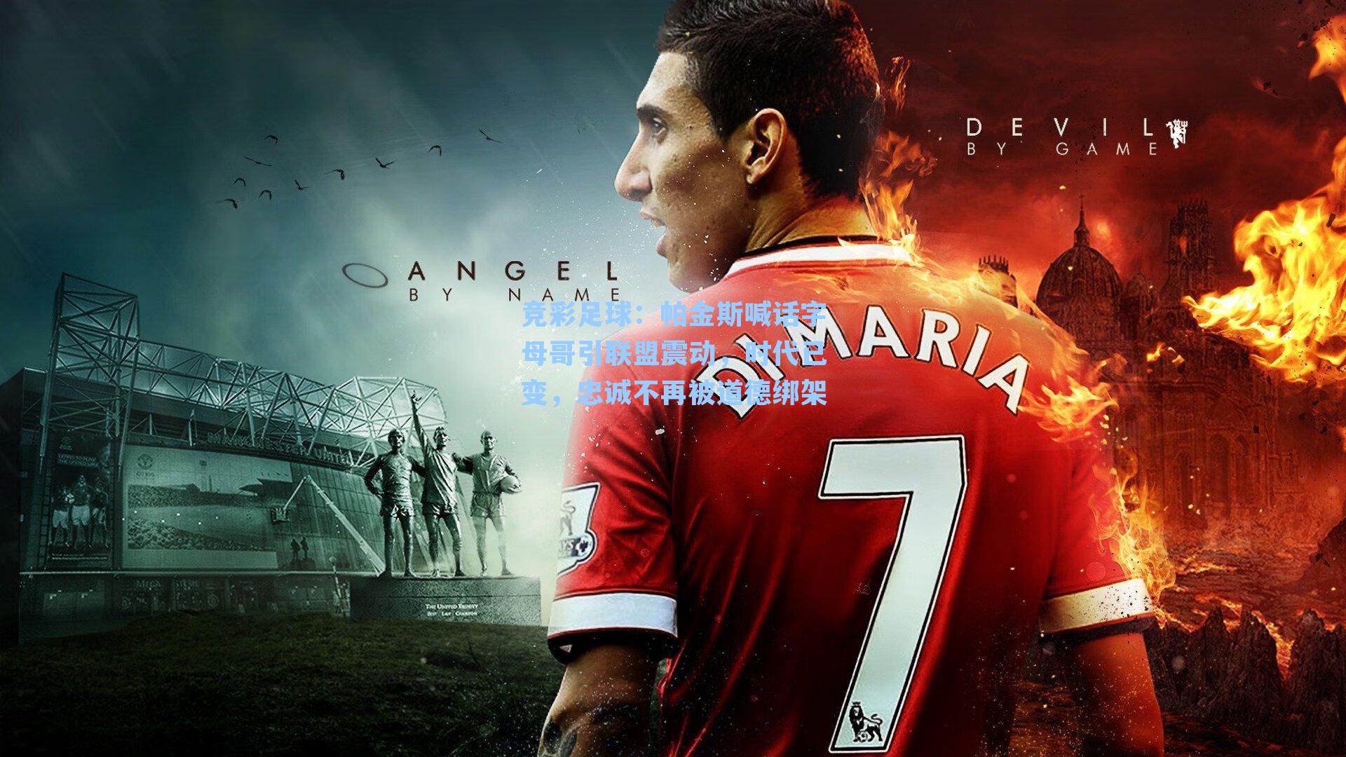 帕金斯喊话字母哥引联盟震动，时代已变，忠诚不再被道德绑架