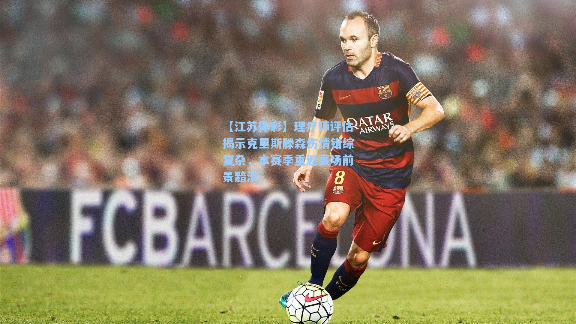 【江苏体彩】理疗师评估揭示克里斯滕森伤情错综复杂，本赛季重返赛场前景黯淡