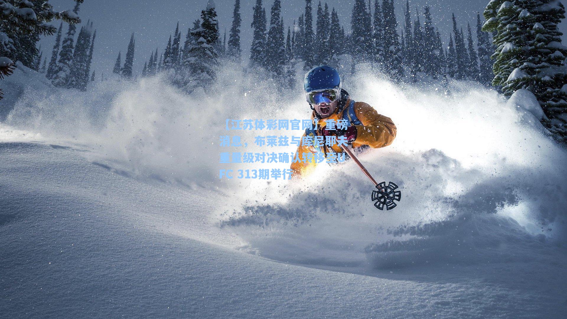 【江苏体彩网官网】重磅消息，布莱兹与库尼耶夫重量级对决确认转移至UFC 313期举行