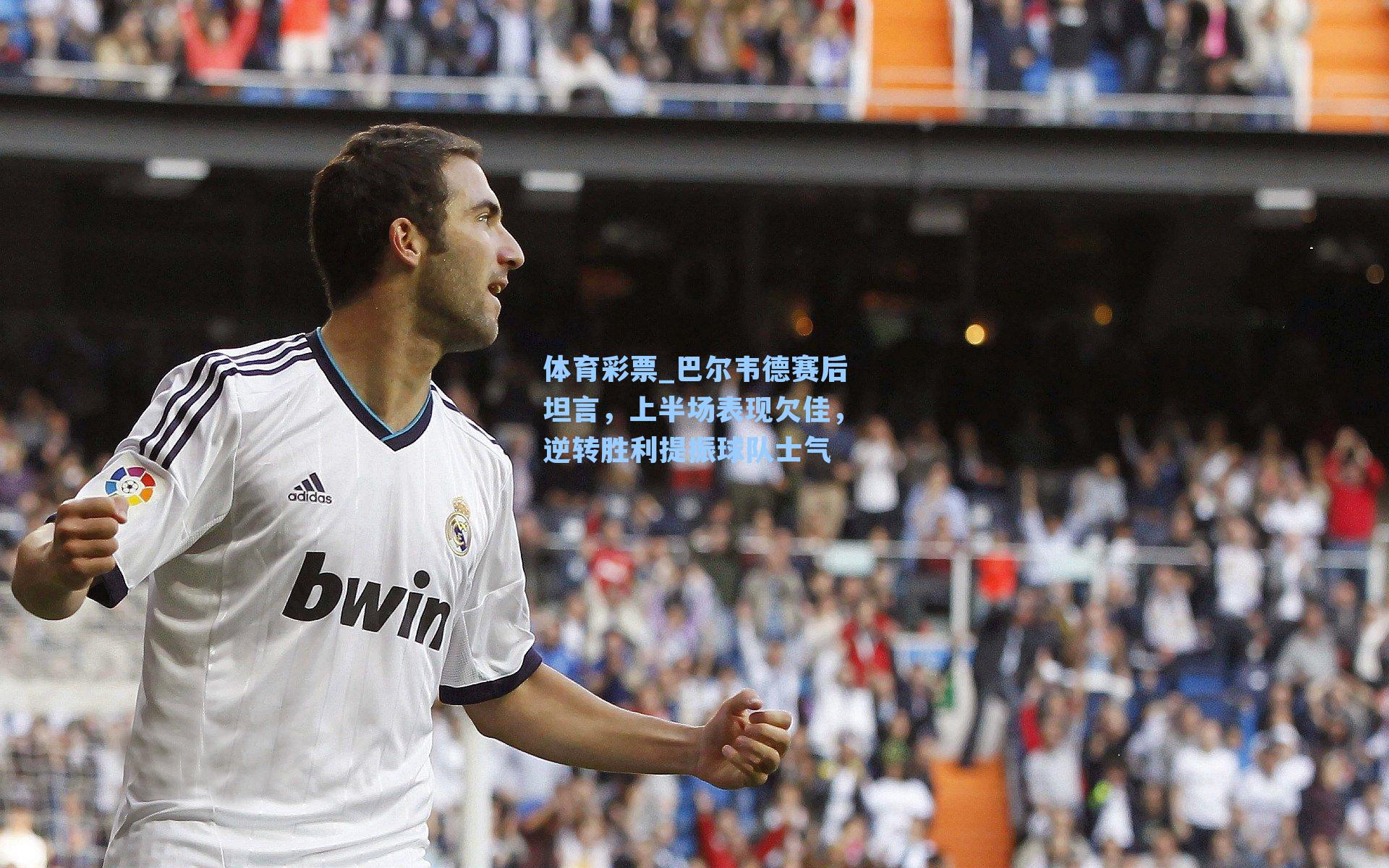 巴尔韦德赛后坦言,上半场表现欠佳,逆转胜利提振球队士气