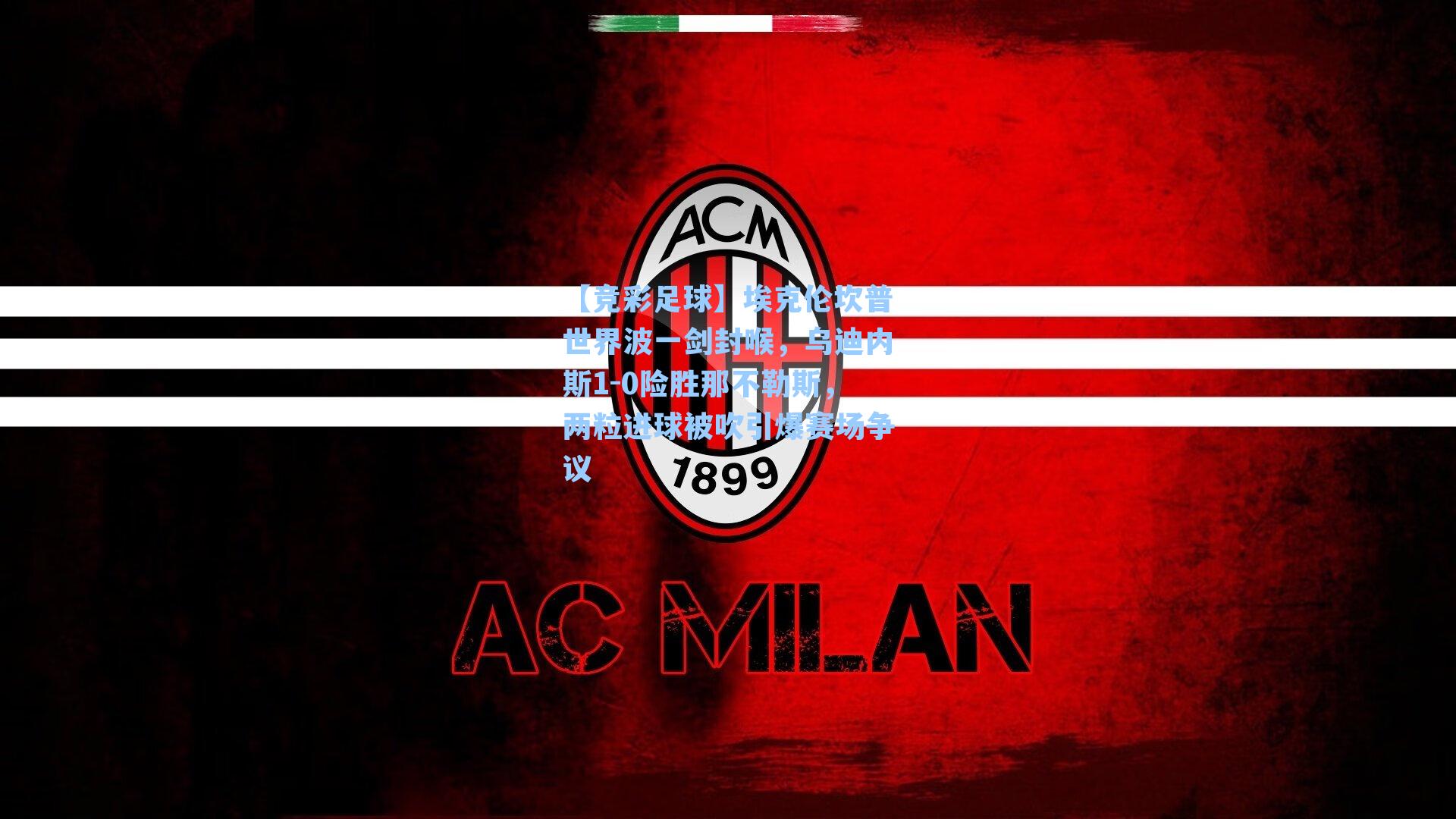 【竞彩足球】埃克伦坎普世界波一剑封喉，乌迪内斯1-0险胜那不勒斯，两粒进球被吹引爆赛场争议