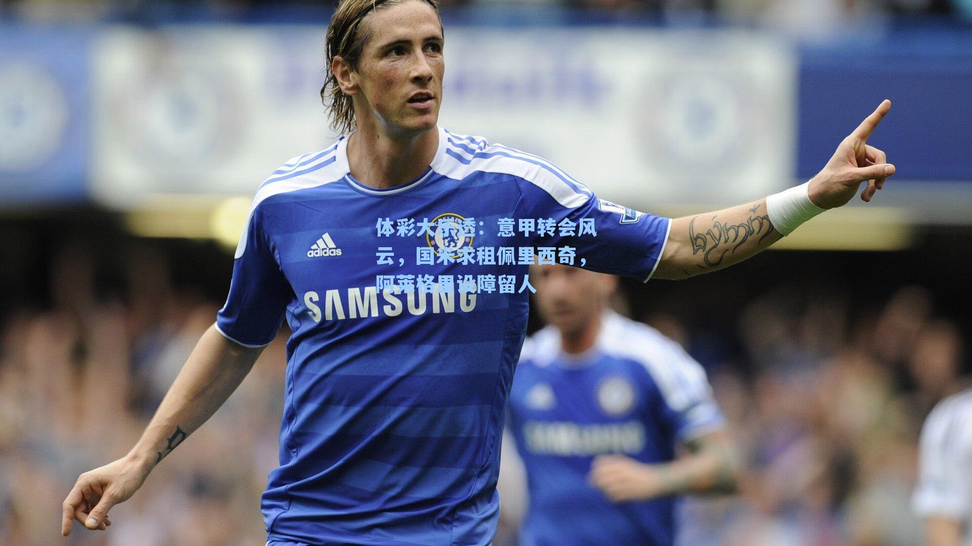 体彩大乐透：意甲转会风云，国米求租佩里西奇，阿莱格里设障留人